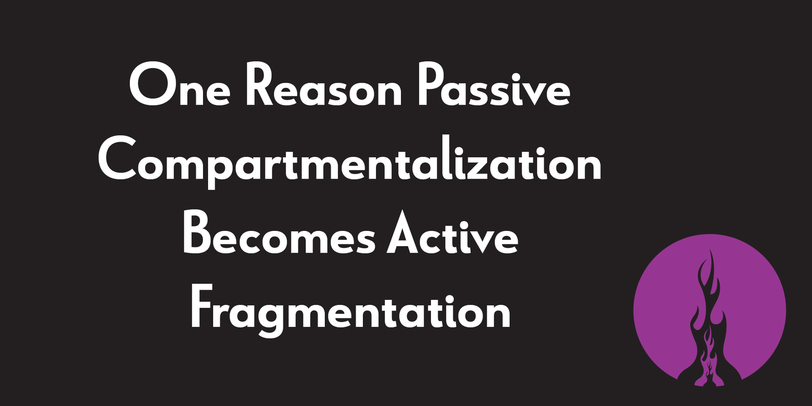 1 Reason Passive Compartmentalization Becomes Active Fragmentation